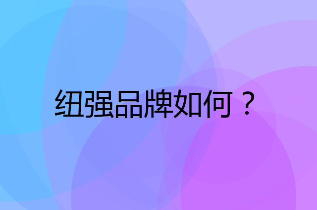 纽强是个什么品牌，这个品牌怎么样？