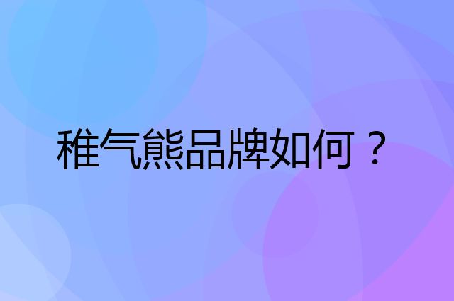 稚气熊是个什么品牌，这个品牌怎么样？