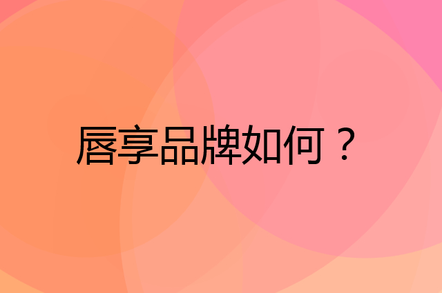 唇享是个什么品牌，这个品牌怎么样？