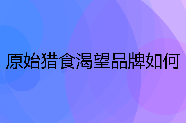 原始猎食渴望是个什么品牌，这个品牌怎么样？