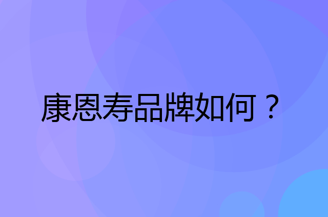 康恩寿是个什么品牌，这个品牌怎么样？