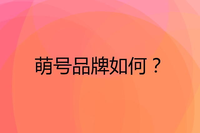 萌号是个什么品牌，这个品牌怎么样？