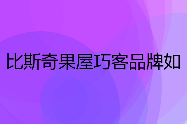 比斯奇果屋巧客是个什么品牌，这个品牌怎么样？
