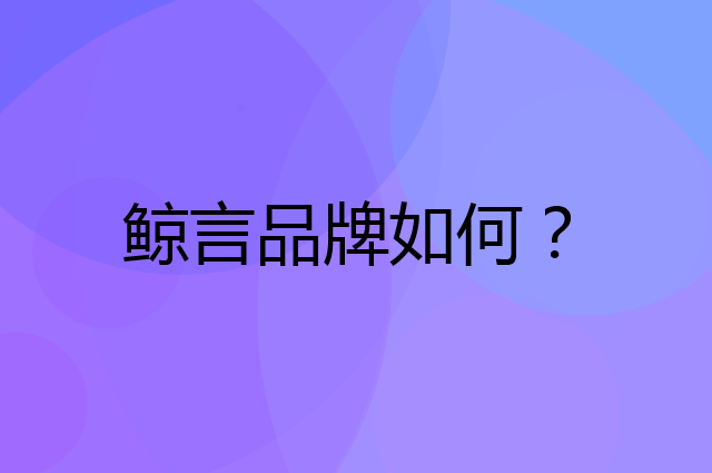 鲸言是个什么品牌，这个品牌怎么样？