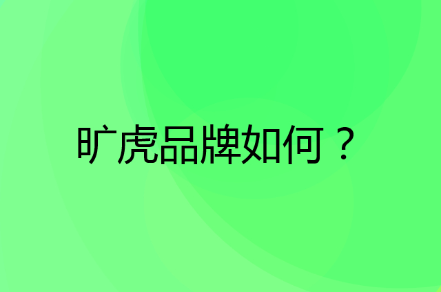 旷虎是个什么品牌，这个品牌怎么样？