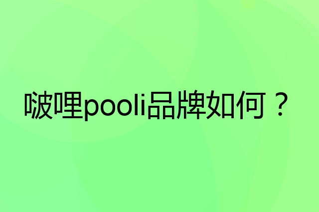 啵哩pooli是个什么品牌，这个品牌怎么样？