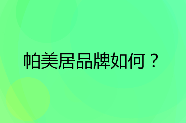 帕美居是个什么品牌，这个品牌怎么样？