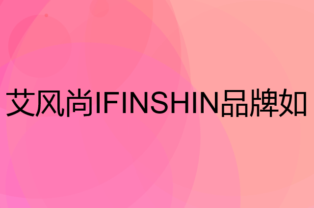 艾风尚IFINSHIN是个什么品牌，这个品牌怎么样？