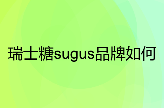 瑞士糖sugus是个什么品牌，这个品牌怎么样？
