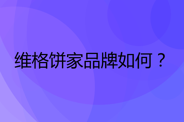 维格饼家是个什么品牌，这个品牌怎么样？