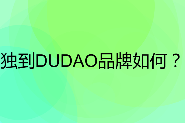独到DUDAO是个什么品牌，这个品牌怎么样？