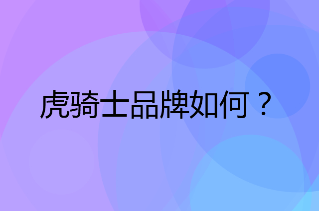 虎骑士是个什么品牌，这个品牌怎么样？