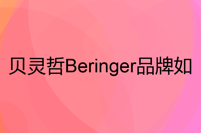 贝灵哲Beringer是个什么品牌，这个品牌怎么样？