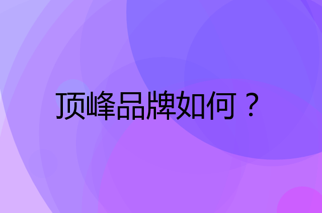 顶峰是个什么品牌，这个品牌怎么样？