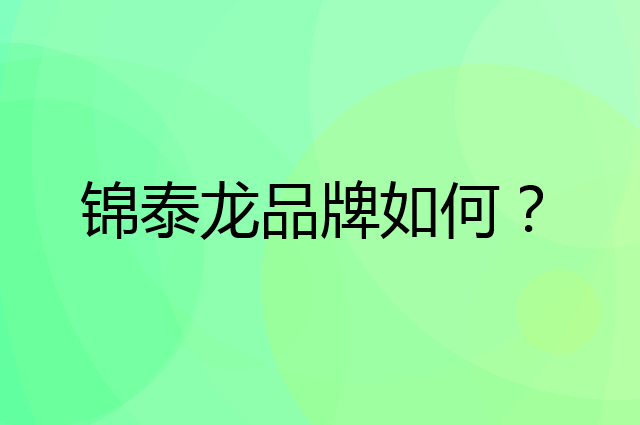 锦泰龙是个什么品牌，这个品牌怎么样？