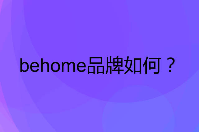 behome是个什么品牌，这个品牌怎么样？