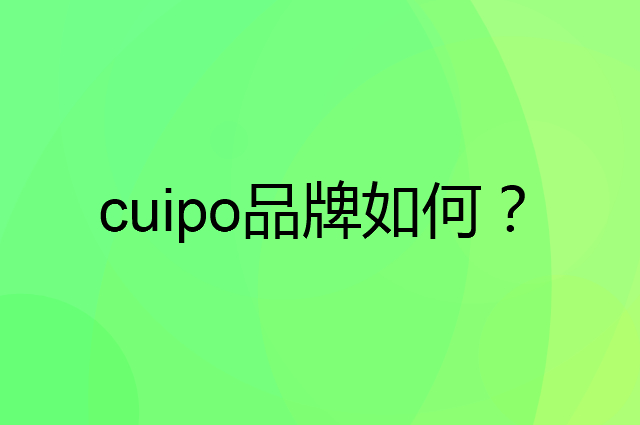 cuipo是个什么品牌，这个品牌怎么样？