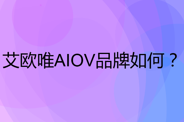 艾欧唯AIOV是个什么品牌，这个品牌怎么样？