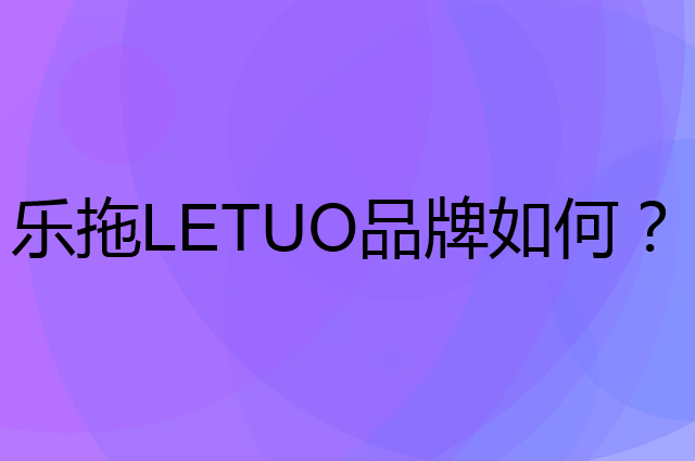 乐拖LETUO是个什么品牌，这个品牌怎么样？