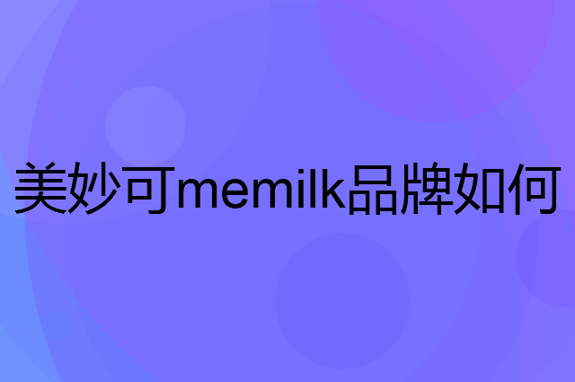 美妙可memilk是个什么品牌，这个品牌怎么样？