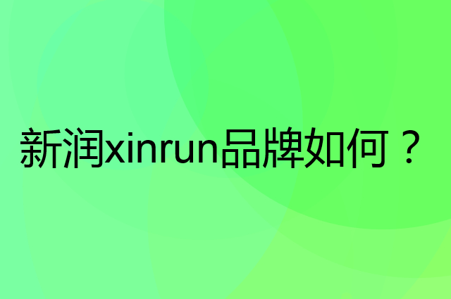 新润xinrun是个什么品牌，这个品牌怎么样？