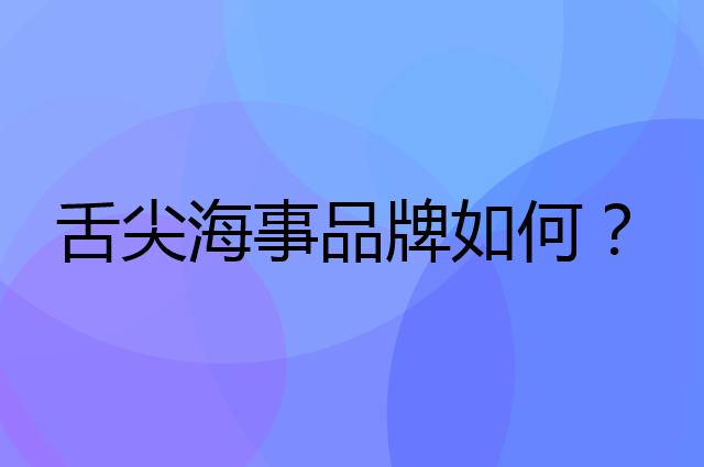 舌尖海事是个什么品牌，这个品牌怎么样？