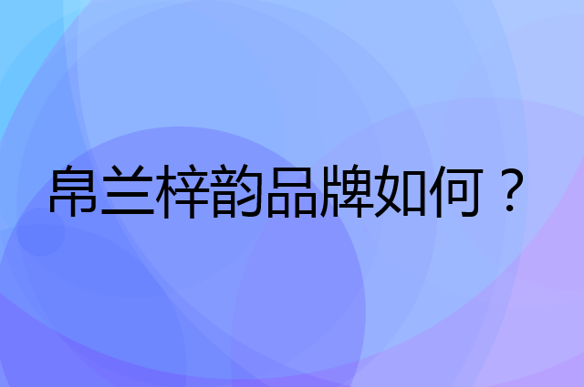 帛兰梓韵是个什么品牌，这个品牌怎么样？