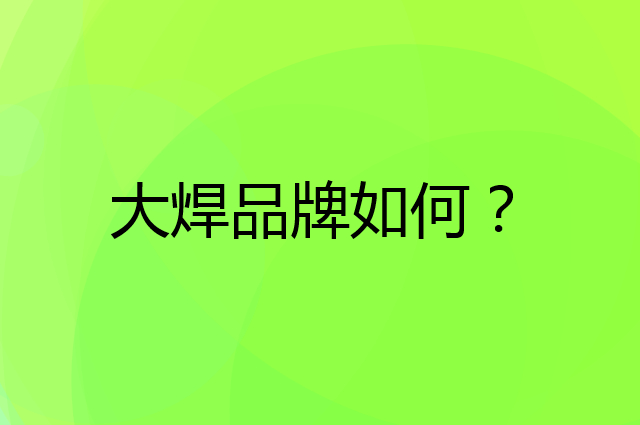 大焊是个什么品牌，这个品牌怎么样？