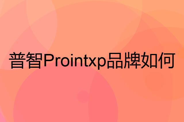 普智Prointxp是个什么品牌，这个品牌怎么样？
