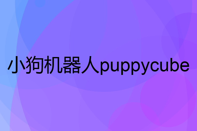 小狗机器人puppycube是个什么品牌，这个品牌怎么样？