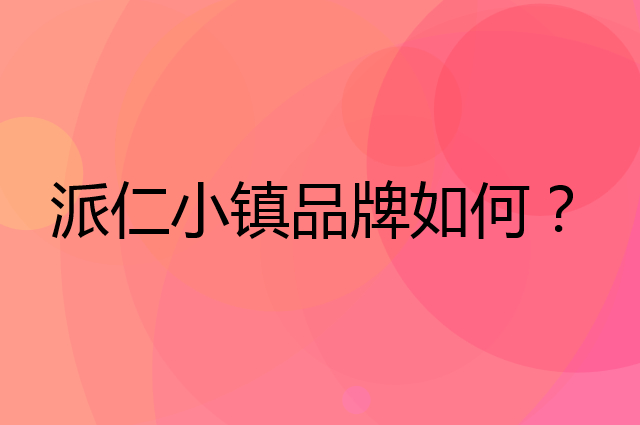 派仁小镇是个什么品牌，这个品牌怎么样？