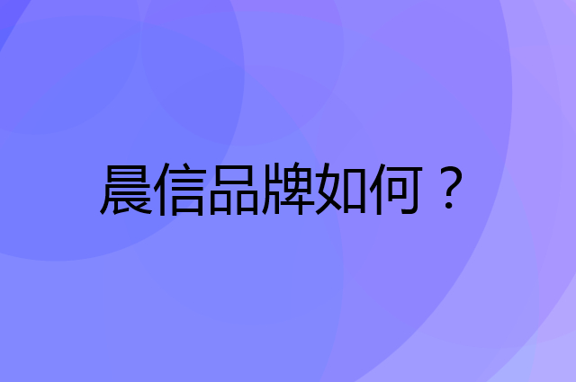 晨信是个什么品牌，这个品牌怎么样？