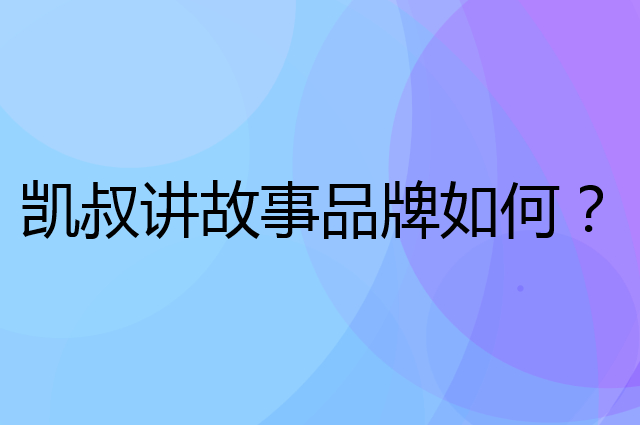 凯叔讲故事是个什么品牌，这个品牌怎么样？