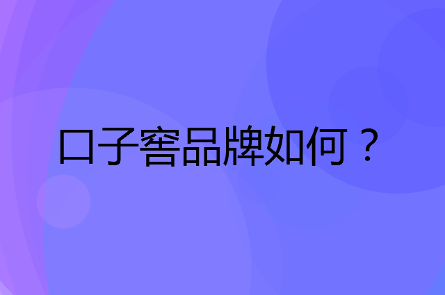 口子窖是个什么品牌，这个品牌怎么样？