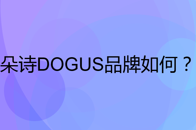 朵诗 DOGUS是个什么品牌，这个品牌怎么样？
