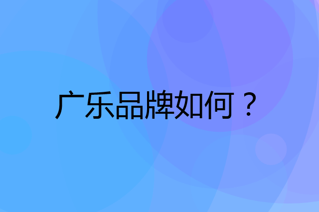 广乐是个什么品牌，这个品牌怎么样？