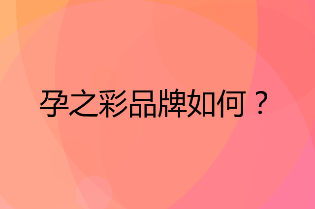 孕之彩是个什么品牌，这个品牌怎么样？