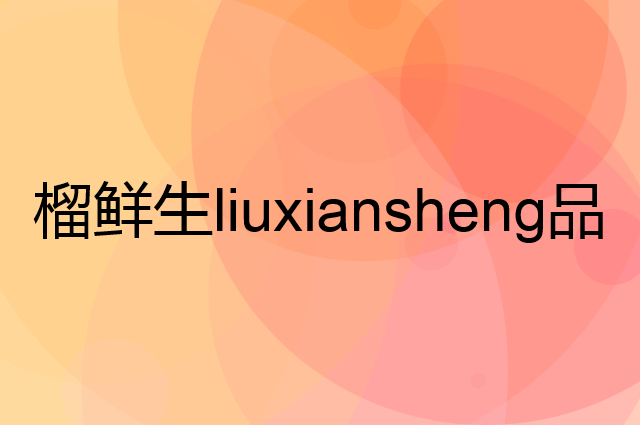 榴鲜生 liuxiansheng是个什么品牌，这个品牌怎么样？