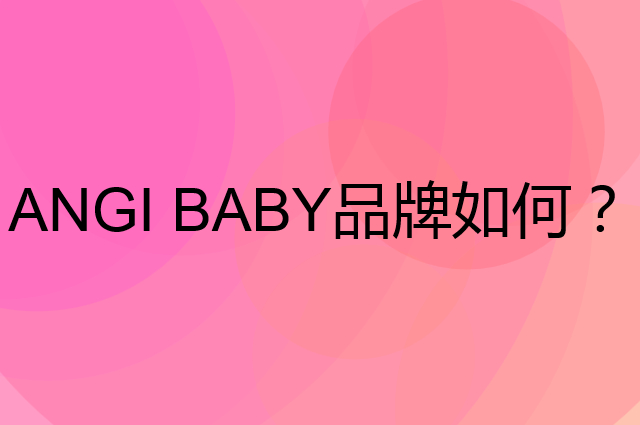 ANGI BABY是个什么品牌，这个品牌怎么样？