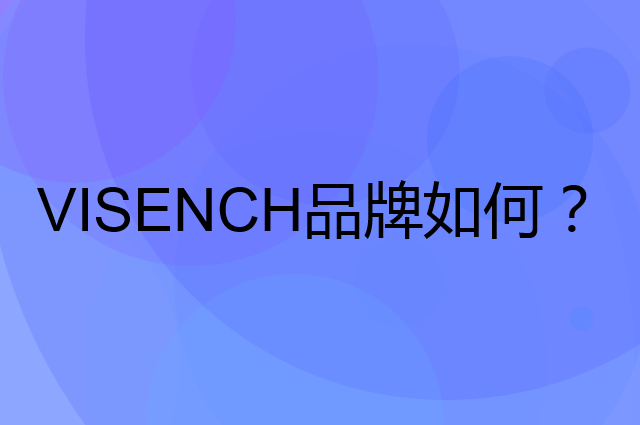 VISENCH是个什么品牌，这个品牌怎么样？