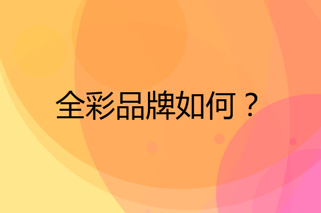 全彩是个什么品牌，这个品牌怎么样？