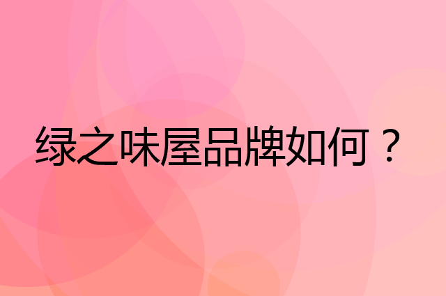 绿之味屋是个什么品牌，这个品牌怎么样？