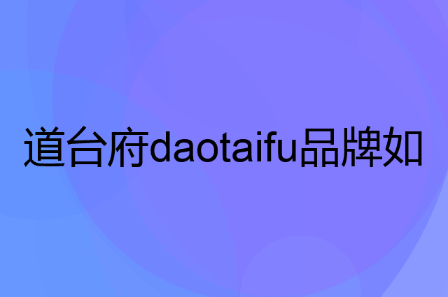 道台府 daotaifu是个什么品牌，这个品牌怎么样？