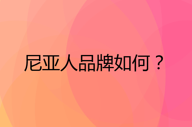 尼亚人是个什么品牌，这个品牌怎么样？