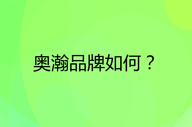 奥瀚是个什么品牌，这个品牌怎么样？