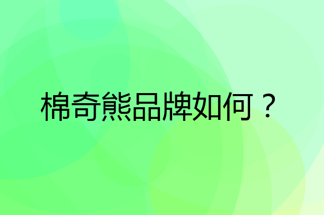 棉奇熊是个什么品牌，这个品牌怎么样？