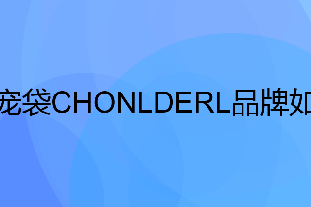宠袋 CHONLDERL是个什么品牌，这个品牌怎么样？