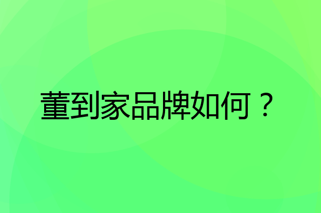 董到家是个什么品牌，这个品牌怎么样？