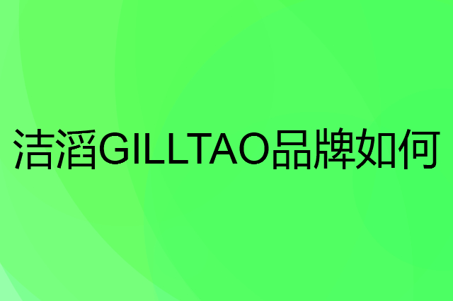洁滔 GILLTAO是个什么品牌，这个品牌怎么样？