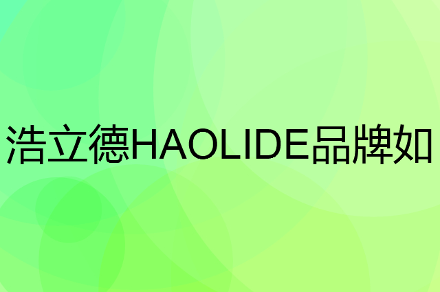 浩立德 HAOLIDE是个什么品牌，这个品牌怎么样？
